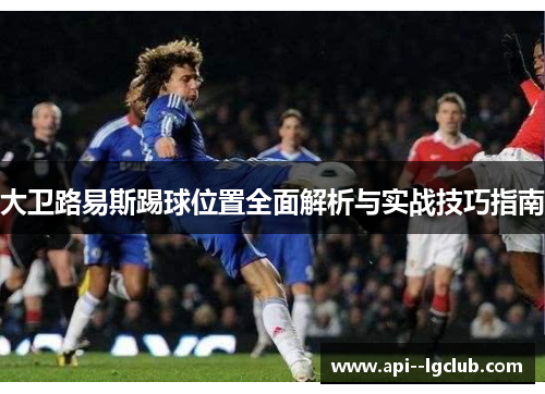 大卫路易斯踢球位置全面解析与实战技巧指南