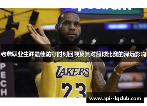 老詹职业生涯最佳防守时刻回顾及其对篮球比赛的深远影响 老詹职业生涯最佳防守时刻回顾及其对篮球比赛的深远影响