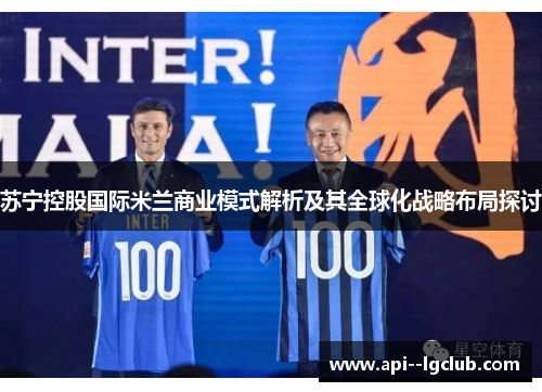 苏宁控股国际米兰商业模式解析及其全球化战略布局探讨 苏宁控股国际米兰商业模式解析及其全球化战略布局探讨