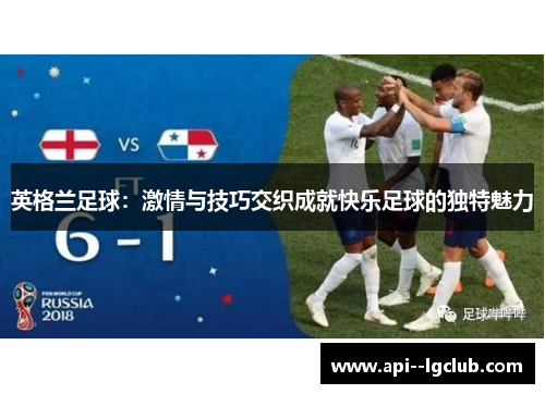 英格兰足球:激情与技巧交织成就快乐足球的独特魅力 英格兰足球:激情与技巧交织成就快乐足球的独特魅力