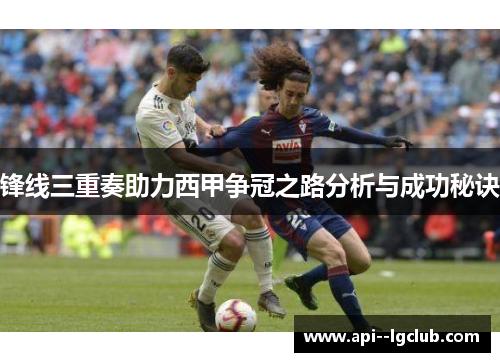 锋线三重奏助力西甲争冠之路分析与成功秘诀