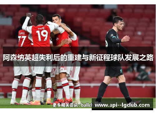 阿森纳英超失利后的重建与新征程球队发展之路