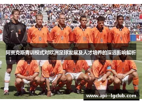 阿贾克斯青训模式对欧洲足球发展及人才培养的深远影响解析