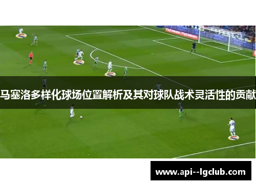 马塞洛多样化球场位置解析及其对球队战术灵活性的贡献