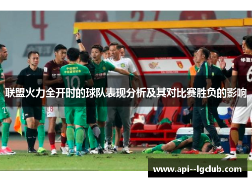 联盟火力全开时的球队表现分析及其对比赛胜负的影响 联盟火力全开时的球队表现分析及其对比赛胜负的影响