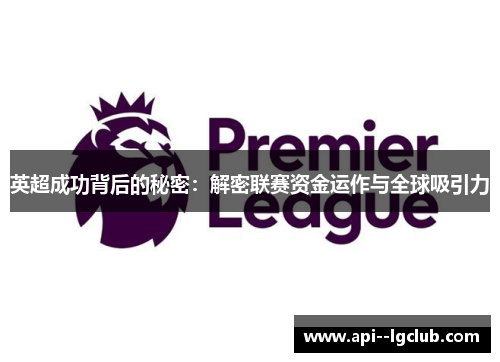 英超成功背后的秘密:解密联赛资金运作与全球吸引力 英超成功背后的秘密:解密联赛资金运作与全球吸引力