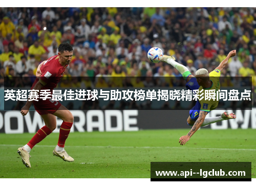 英超赛季最佳进球与助攻榜单揭晓精彩瞬间盘点