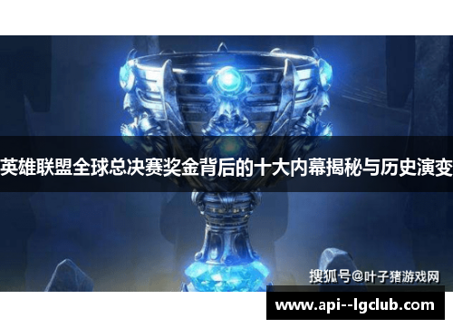 英雄联盟全球总决赛奖金背后的十大内幕揭秘与历史演变 英雄联盟全球总决赛奖金背后的十大内幕揭秘与历史演变