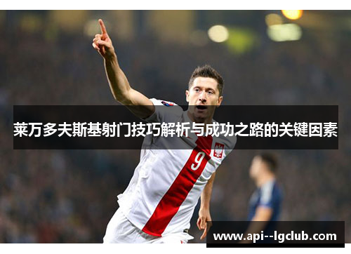 莱万多夫斯基射门技巧解析与成功之路的关键因素 莱万多夫斯基射门技巧解析与成功之路的关键因素