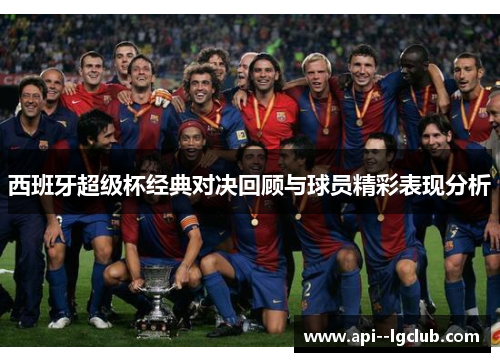 西班牙超级杯经典对决回顾与球员精彩表现分析