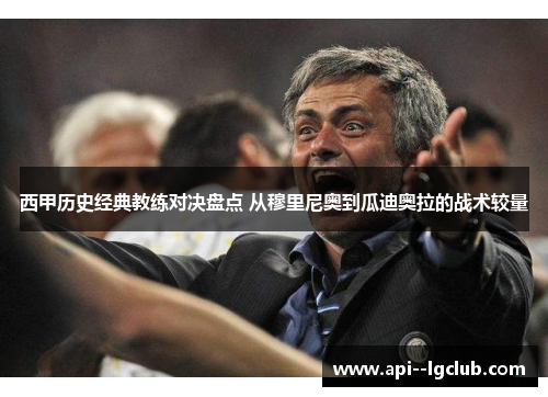西甲历史经典教练对决盘点 从穆里尼奥到瓜迪奥拉的战术较量 西甲历史经典教练对决盘点 从穆里尼奥到瓜迪奥拉的战术较量
