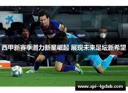 西甲新赛季潜力新星崛起 展现未来足坛新希望 西甲新赛季潜力新星崛起 展现未来足坛新希望