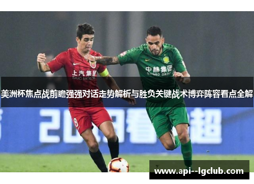 美洲杯焦点战前瞻强强对话走势解析与胜负关键战术博弈阵容看点全解 美洲杯焦点战前瞻强强对话走势解析与胜负关键战术博弈阵容看点全解