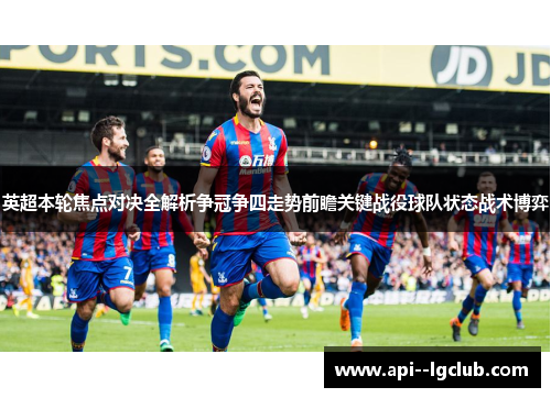 英超本轮焦点对决全解析争冠争四走势前瞻关键战役球队状态战术博弈