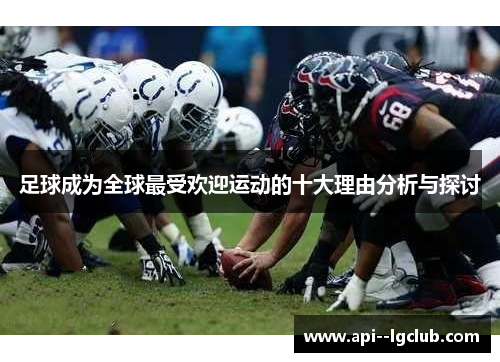 足球成为全球最受欢迎运动的十大理由分析与探讨