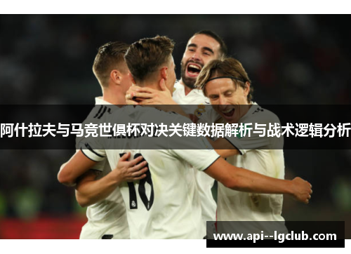 阿什拉夫与马竞世俱杯对决关键数据解析与战术逻辑分析 阿什拉夫与马竞世俱杯对决关键数据解析与战术逻辑分析