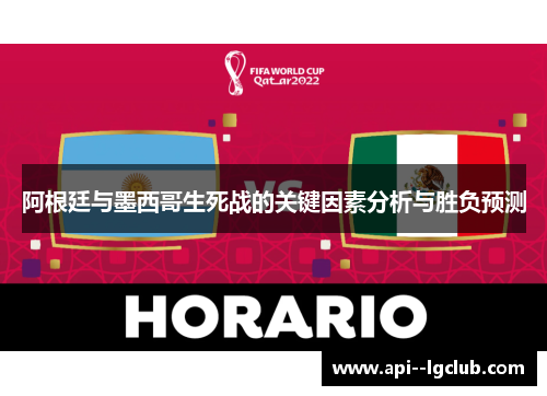 阿根廷与墨西哥生死战的关键因素分析与胜负预测 阿根廷与墨西哥生死战的关键因素分析与胜负预测