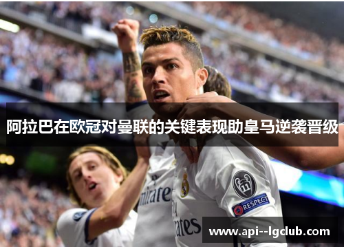 阿拉巴在欧冠对曼联的关键表现助皇马逆袭晋级 阿拉巴在欧冠对曼联的关键表现助皇马逆袭晋级