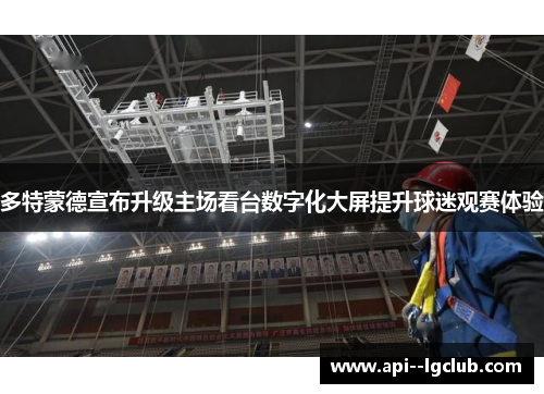 多特蒙德宣布升级主场看台数字化大屏提升球迷观赛体验 多特蒙德宣布升级主场看台数字化大屏提升球迷观赛体验
