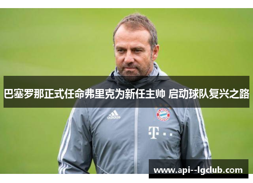 巴塞罗那正式任命弗里克为新任主帅 启动球队复兴之路 巴塞罗那正式任命弗里克为新任主帅 启动球队复兴之路