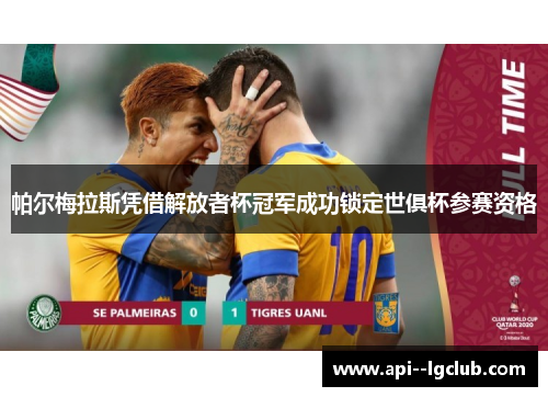 帕尔梅拉斯凭借解放者杯冠军成功锁定世俱杯参赛资格 帕尔梅拉斯凭借解放者杯冠军成功锁定世俱杯参赛资格