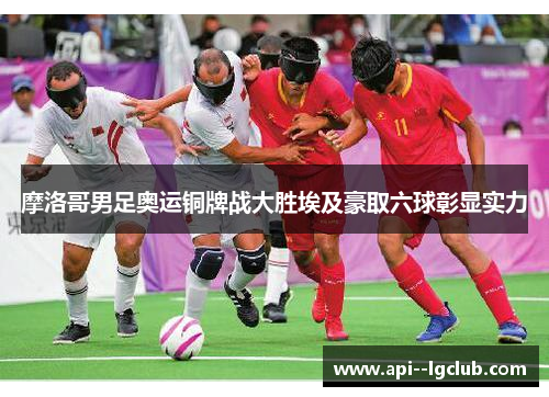 摩洛哥男足奥运铜牌战大胜埃及豪取六球彰显实力