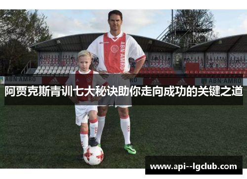 阿贾克斯青训七大秘诀助你走向成功的关键之道 阿贾克斯青训七大秘诀助你走向成功的关键之道