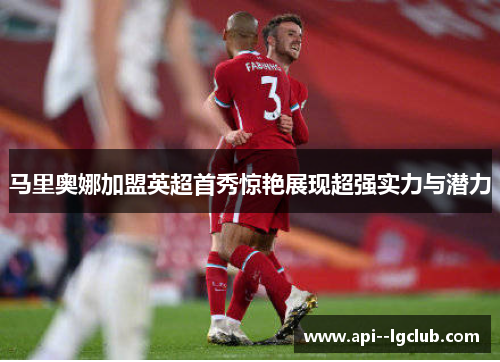马里奥娜加盟英超首秀惊艳展现超强实力与潜力