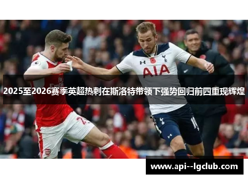 2025至2026赛季英超热刺在斯洛特带领下强势回归前四重现辉煌