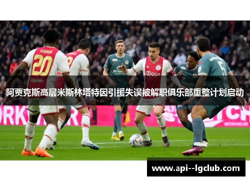 阿贾克斯高层米斯林塔特因引援失误被解职俱乐部重整计划启动 阿贾克斯高层米斯林塔特因引援失误被解职俱乐部重整计划启动