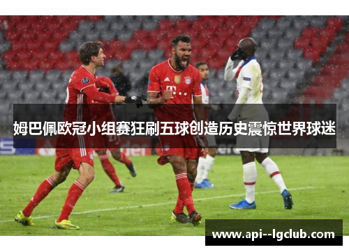 姆巴佩欧冠小组赛狂刷五球创造历史震惊世界球迷