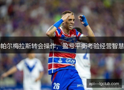 帕尔梅拉斯转会操作，盈亏平衡考验经营智慧